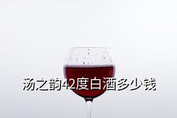 汤之韵42度白酒多少钱