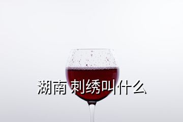 湖南 刺绣叫什么