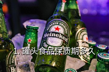 1. 罐头食品保质期多久