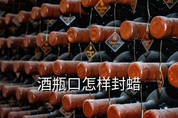 酒瓶口怎样封蜡