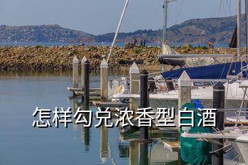 怎样勾兑浓香型白酒