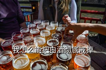 我怎么能把白酒彻底戒掉