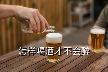 怎样喝酒才不会醉