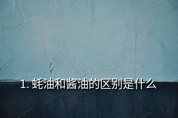 1. 蚝油和酱油的区别是什么