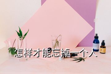 怎样才能忘掉一个人