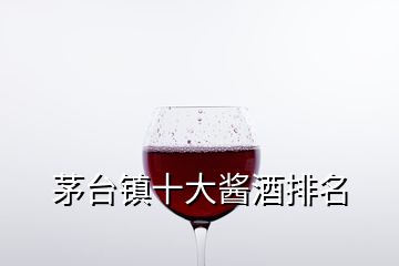 茅台镇十大酱酒排名