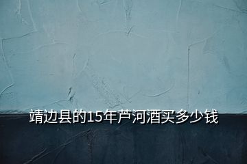 靖边县的15年芦河酒买多少钱