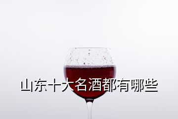 山东十大名酒都有哪些