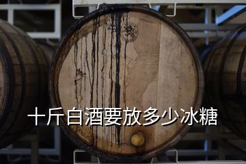 十斤白酒要放多少冰糖