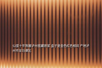 52度十年陈酿泸州窖藏原浆 盒子是金色红色相间 产地泸州市龙马谭区