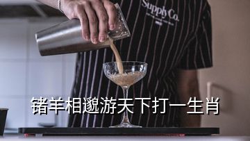 锗羊相邈游天下打一生肖