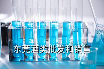 东莞酒类批发和销售