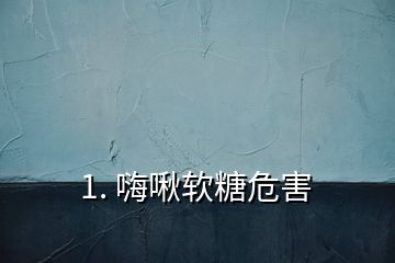 1. 嗨啾软糖危害