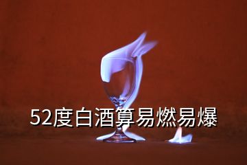 52度白酒算易燃易爆