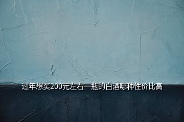 过年想买200元左右一瓶的白酒哪种性价比高