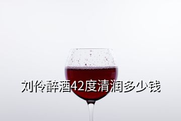 刘伶醉酒42度清润多少钱