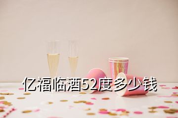 亿福临酒52度多少钱