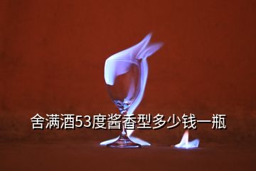 舍满酒53度酱香型多少钱一瓶