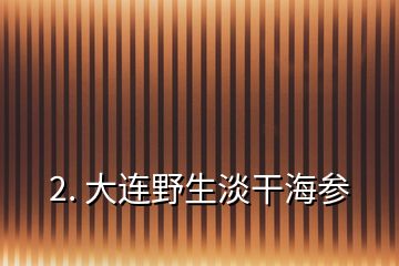 2. 大连野生淡干海参