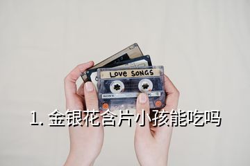 1. 金银花含片小孩能吃吗