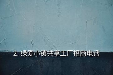 2. 绿爱小镇共享工厂招商电话