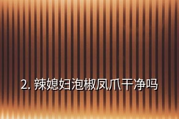 2. 辣媳妇泡椒凤爪干净吗