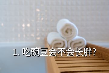 1. 吃豌豆会不会长胖?