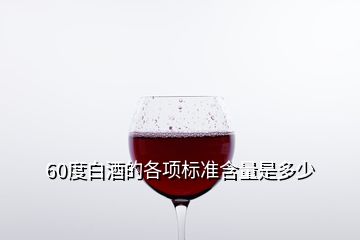 60度白酒的各项标准含量是多少