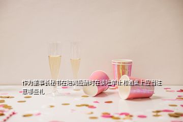 作为董事长秘书在陪同应酬时在谈吐举止和酒桌上应当注意哪些礼