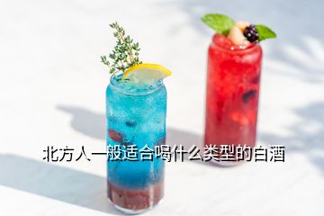 北方人一般适合喝什么类型的白酒