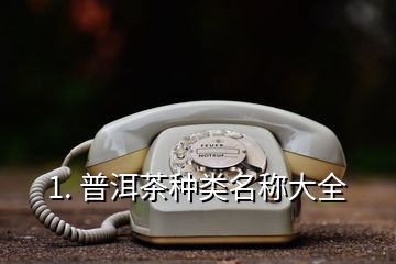 1. 普洱茶种类名称大全