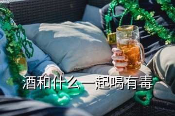 酒和什么一起喝有毒