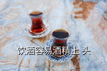 饮酒容易酒精上 头