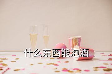 什么东西能泡酒