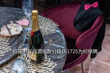 招商中证白酒指数分级161725为何停牌