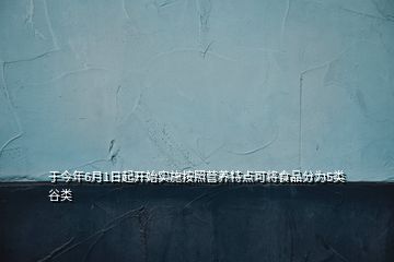 于今年6月1日起开始实施按照营养特点可将食品分为5类谷类