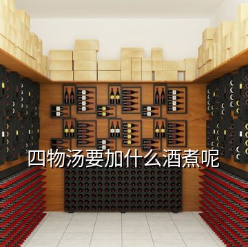 四物汤要加什么酒煮呢