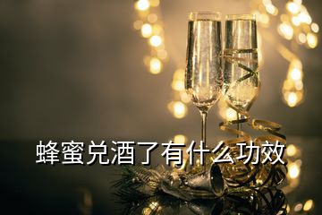 蜂蜜兑酒了有什么功效