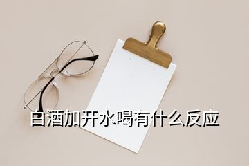 白酒加开水喝有什么反应