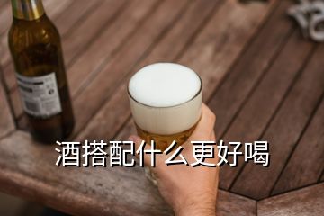 酒搭配什么更好喝