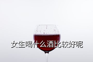 女生喝什么酒比较好呢