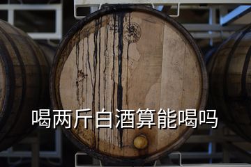 喝两斤白酒算能喝吗