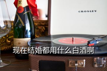 现在结婚都用什么白酒啊