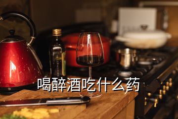 喝醉酒吃什么药