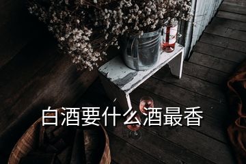 白酒要什么酒最香