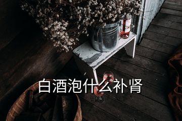 白酒泡什么补肾