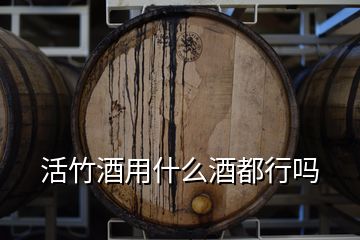 活竹酒用什么酒都行吗