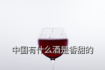 中国有什么酒是香甜的