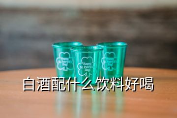 白酒配什么饮料好喝