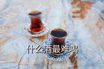 什么酒最难喝